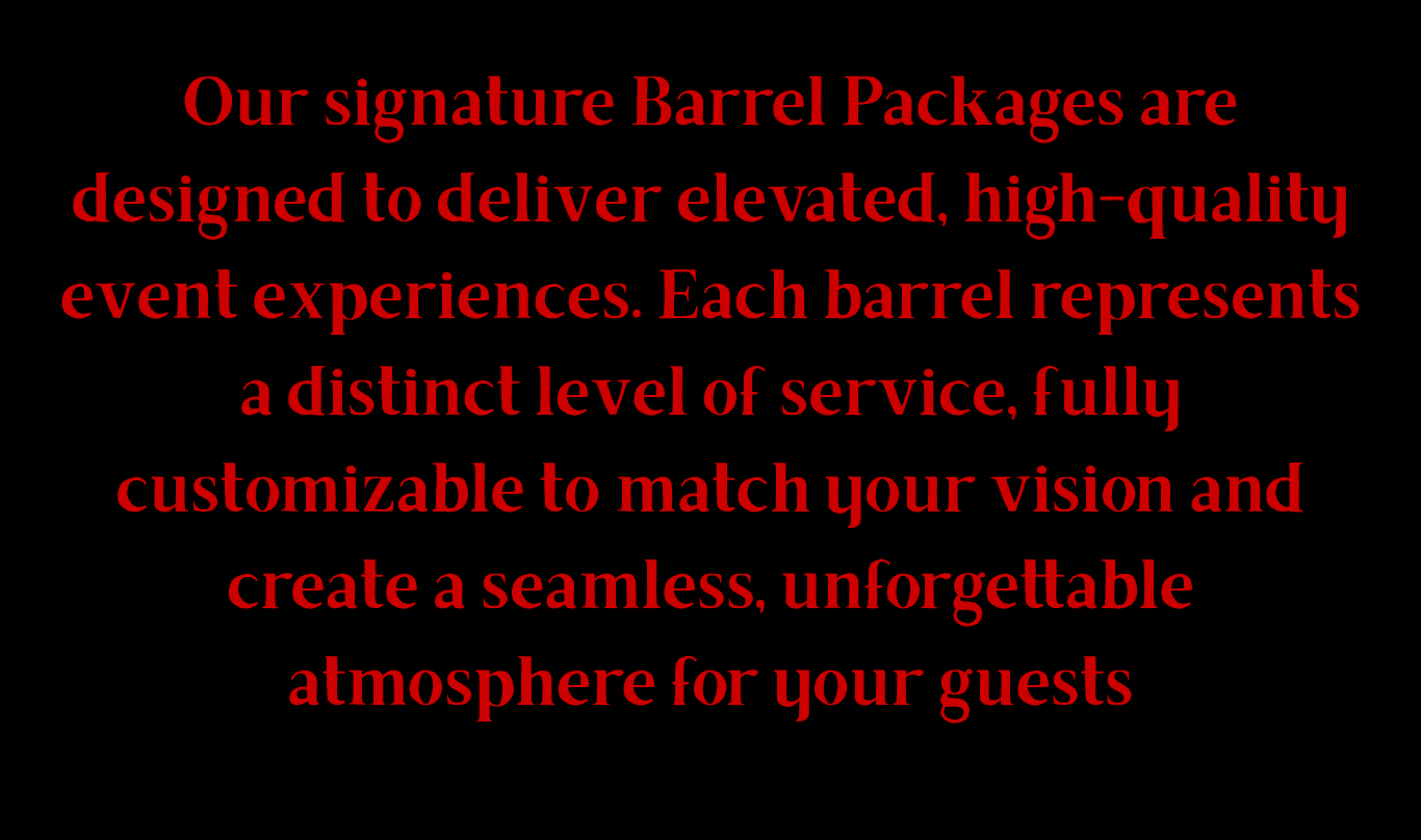 our signature barrel packages are designed to deliver elevated, high quality event experiences. each barrel represents a distinct level of service, fully customizable to match your vision and crea