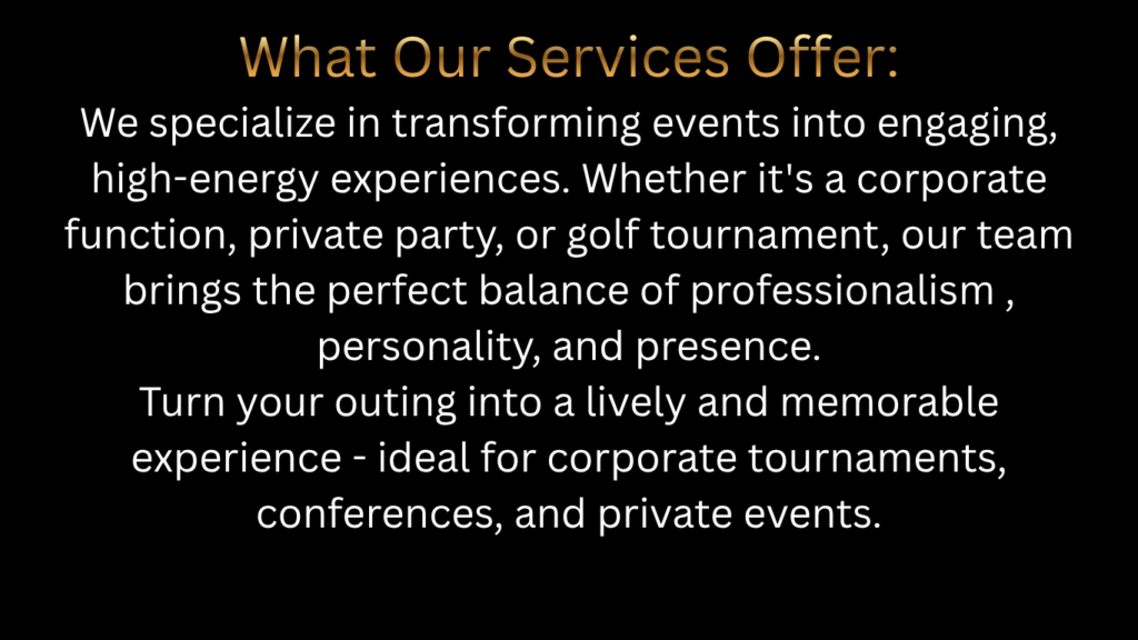 what our services offer we specialize in transforming events into engaging, high energy experiences. whether it's a corporate function, private party, or golf tournament, our team brings the perfe (1)