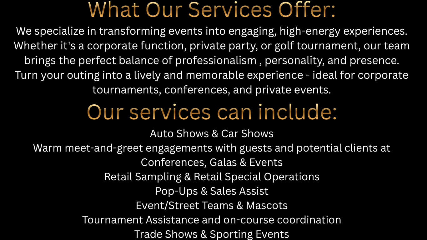 what our services offer we specialize in transforming events into engaging, high energy experiences. whether it's a corporate function, private party, or golf tournament, our team brings the perfe